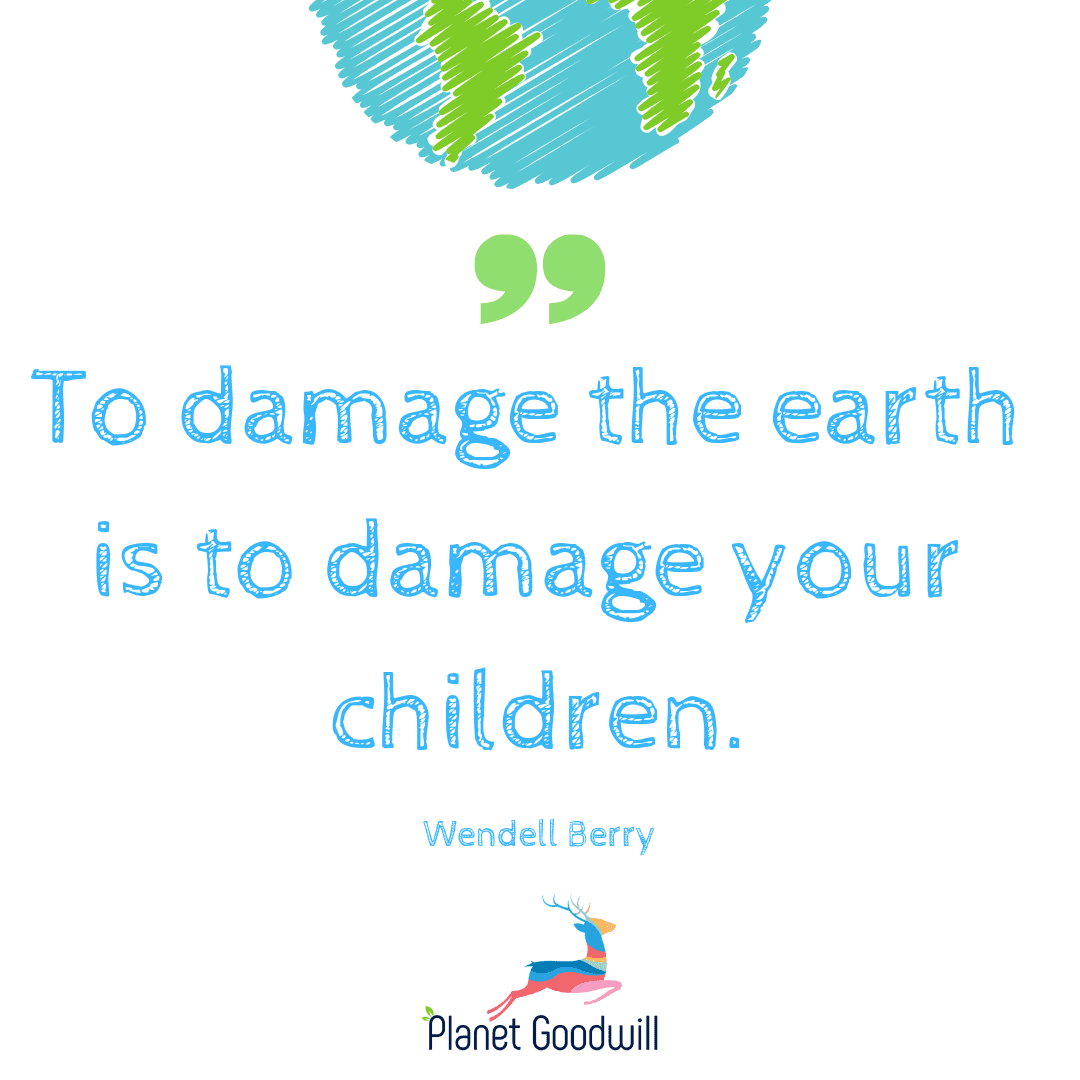 To damage the earth is to damage your children.